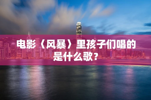电影〈风暴〉里孩子们唱的是什么歌？