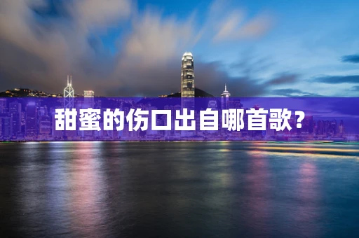 甜蜜的伤口出自哪首歌？