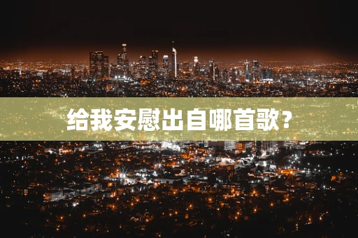 给我安慰出自哪首歌？