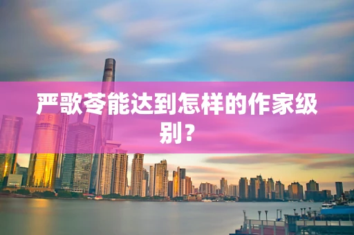 严歌苓能达到怎样的作家级别？