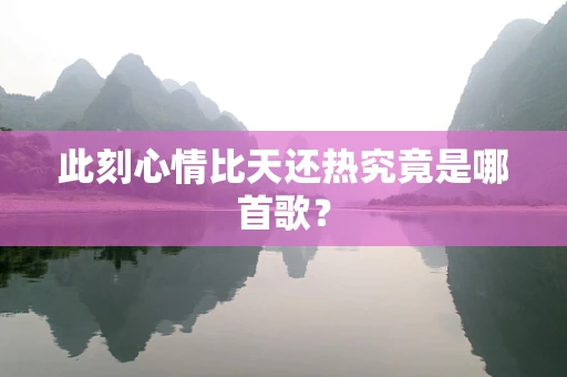 此刻心情比天还热究竟是哪首歌？