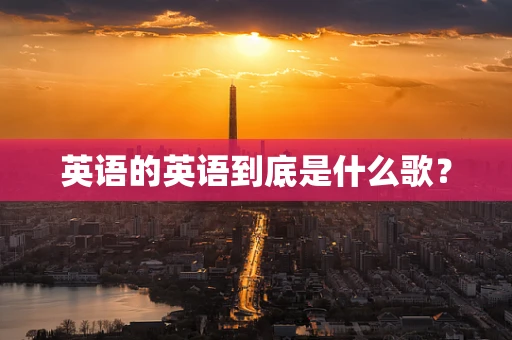 英语的英语到底是什么歌？