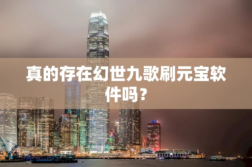 真的存在幻世九歌刷元宝软件吗？
