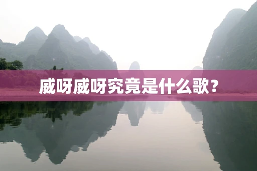 威呀威呀究竟是什么歌？