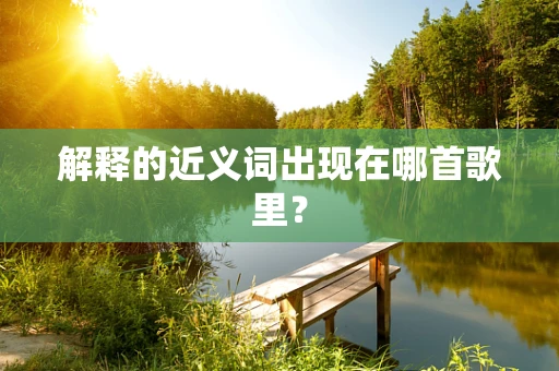 解释的近义词出现在哪首歌里？