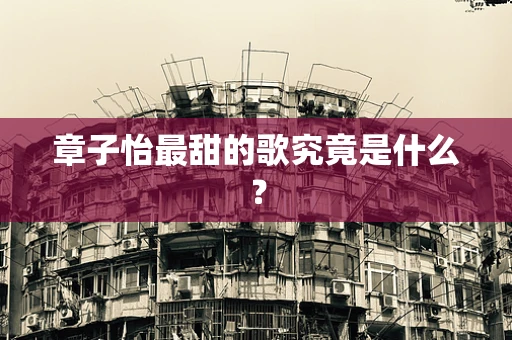 章子怡最甜的歌究竟是什么？