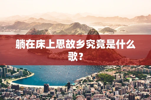 躺在床上思故乡究竟是什么歌？