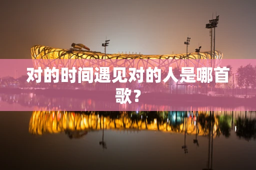 对的时间遇见对的人是哪首歌？