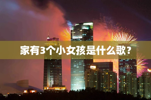 家有3个小女孩是什么歌？