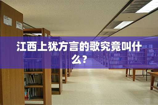 江西上犹方言的歌究竟叫什么？