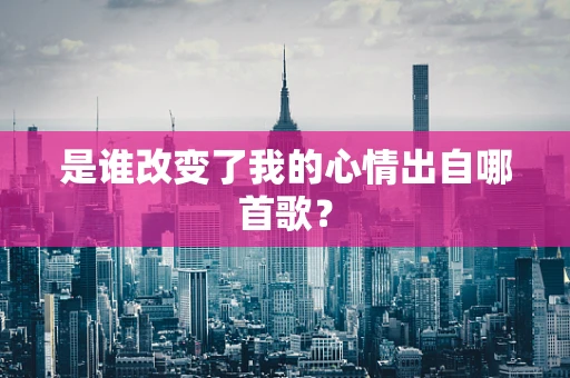 是谁改变了我的心情出自哪首歌？