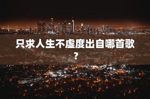 只求人生不虚度出自哪首歌？