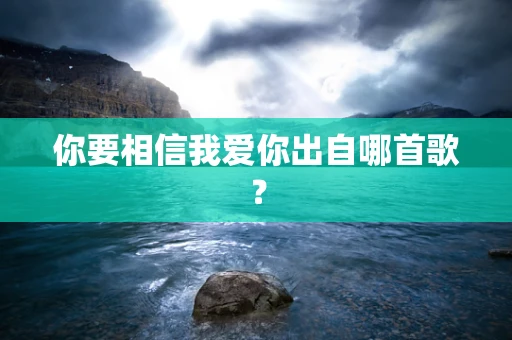 你要相信我爱你出自哪首歌？