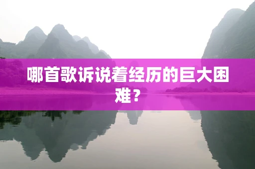 哪首歌诉说着经历的巨大困难？