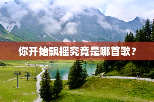 你开始飘摇究竟是哪首歌？