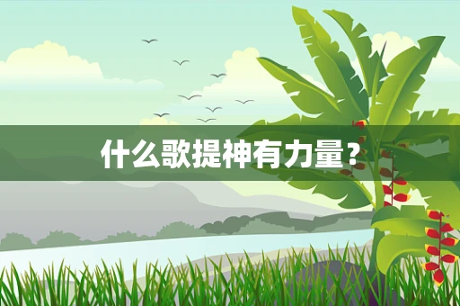 什么歌提神有力量？
