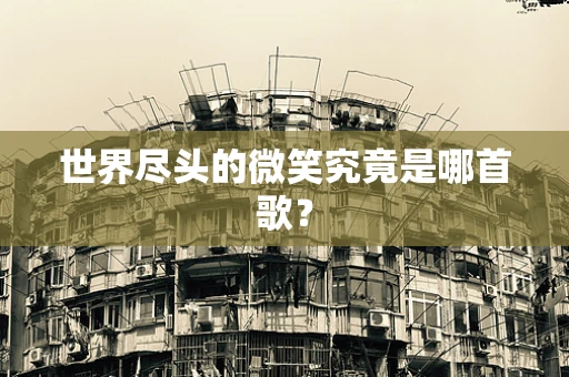 世界尽头的微笑究竟是哪首歌？