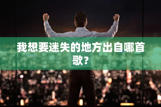我想要迷失的地方出自哪首歌？