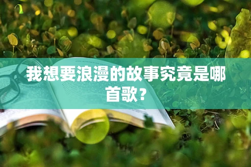 我想要浪漫的故事究竟是哪首歌？