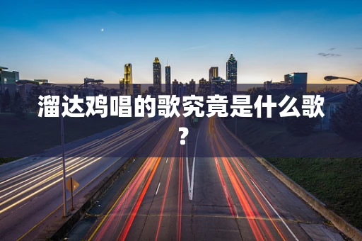 溜达鸡唱的歌究竟是什么歌？