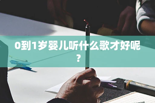 0到1岁婴儿听什么歌才好呢？