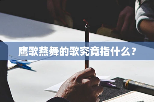 鹰歌燕舞的歌究竟指什么？