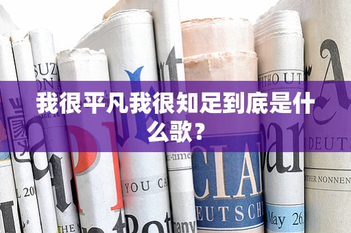 我很平凡我很知足到底是什么歌？