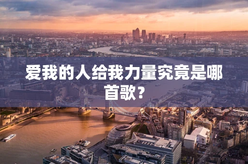 爱我的人给我力量究竟是哪首歌？