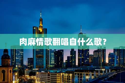 肉麻情歌翻唱自什么歌？