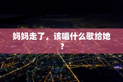妈妈走了，该唱什么歌给她？