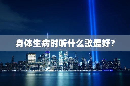 身体生病时听什么歌最好？