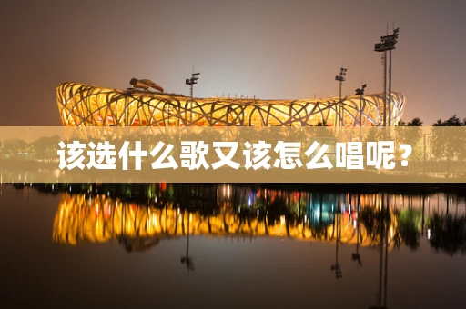 该选什么歌又该怎么唱呢？