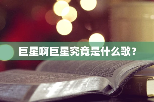 巨星啊巨星究竟是什么歌？