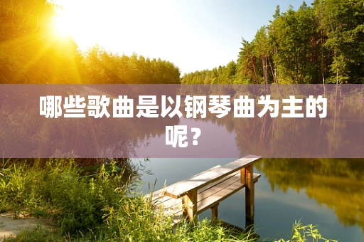哪些歌曲是以钢琴曲为主的呢？