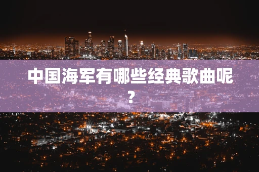 中国海军有哪些经典歌曲呢？