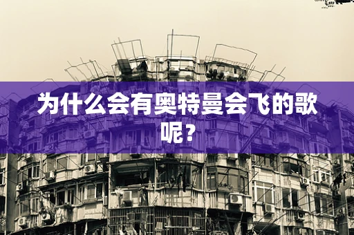 为什么会有奥特曼会飞的歌呢? 为什么会有奥特曼会飞的歌呢?